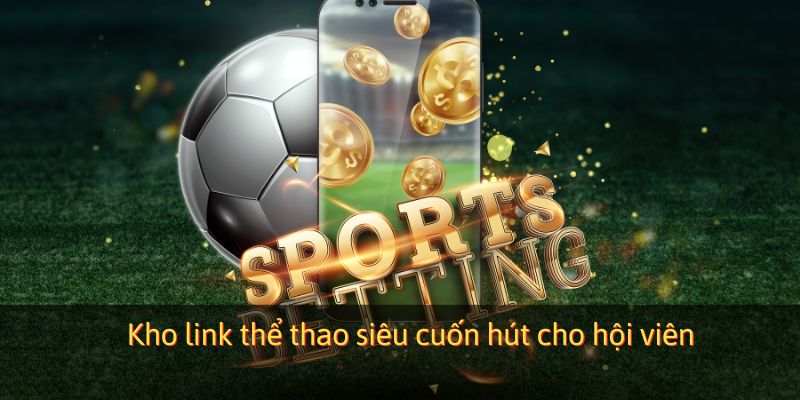 Kho link thể thao siêu cuốn hút cho hội viên