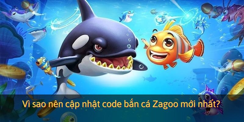 Lý do nên cập nhật code bắn cá Zagoo mới